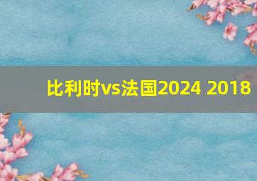 比利时vs法国2024 2018